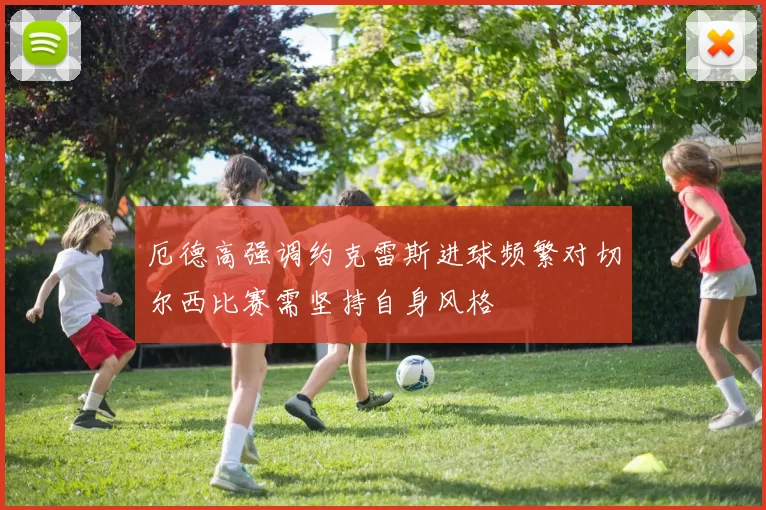 厄德高强调约克雷斯进球频繁对切尔西比赛需坚持自身风格