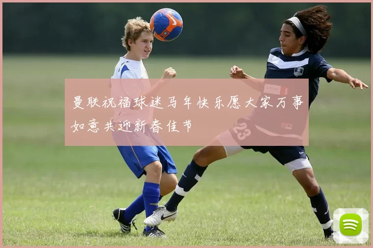 曼联祝福球迷马年快乐愿大家万事如意共迎新春佳节