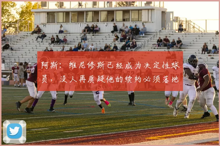 阿斯：维尼修斯已经成为决定性球员，没人再质疑他的续约必须落地