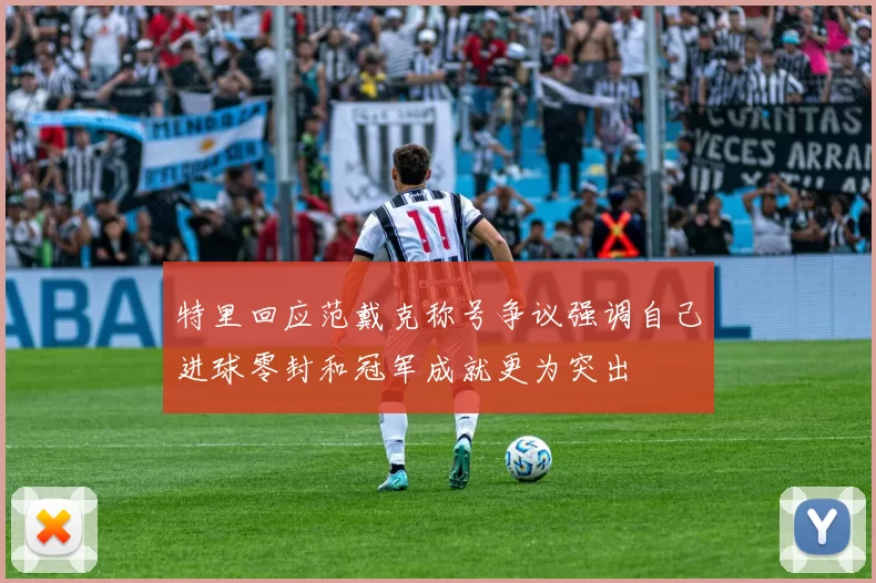 特里回应范戴克称号争议强调自己进球零封和冠军成就更为突出