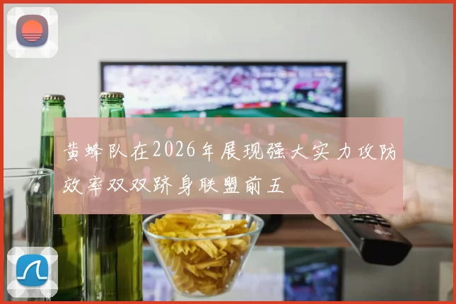 黄蜂队在2026年展现强大实力攻防效率双双跻身联盟前五