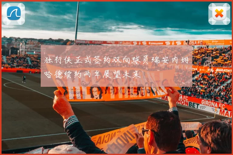 独行侠正式签约双向球员瑞安内姆哈德续约两年展望未来