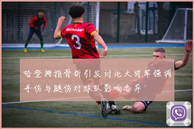 哈登拇指骨折引发讨论大将军强调手伤与腿伤对球队影响各异