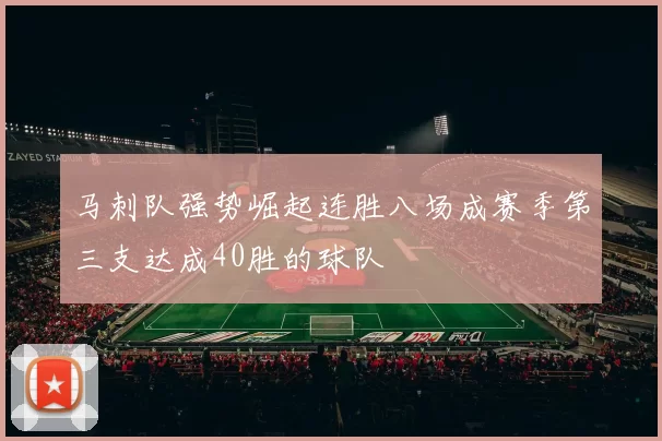 马刺队强势崛起连胜八场成赛季第三支达成40胜的球队