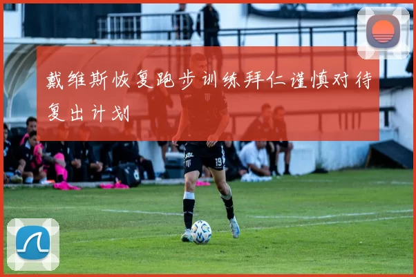 戴维斯恢复跑步训练拜仁谨慎对待复出计划