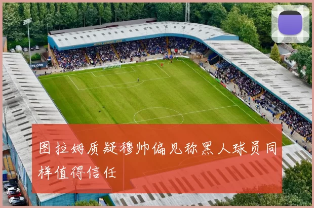图拉姆质疑穆帅偏见称黑人球员同样值得信任