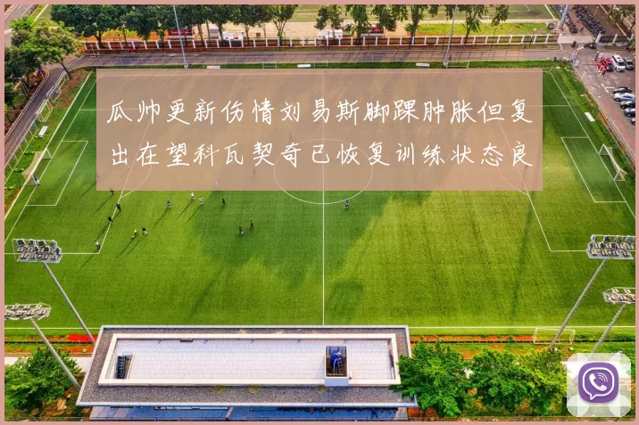 瓜帅更新伤情刘易斯脚踝肿胀但复出在望科瓦契奇已恢复训练状态良好