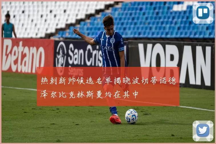 热刺新帅候选名单揭晓波切蒂诺德泽尔比克林斯曼均在其中