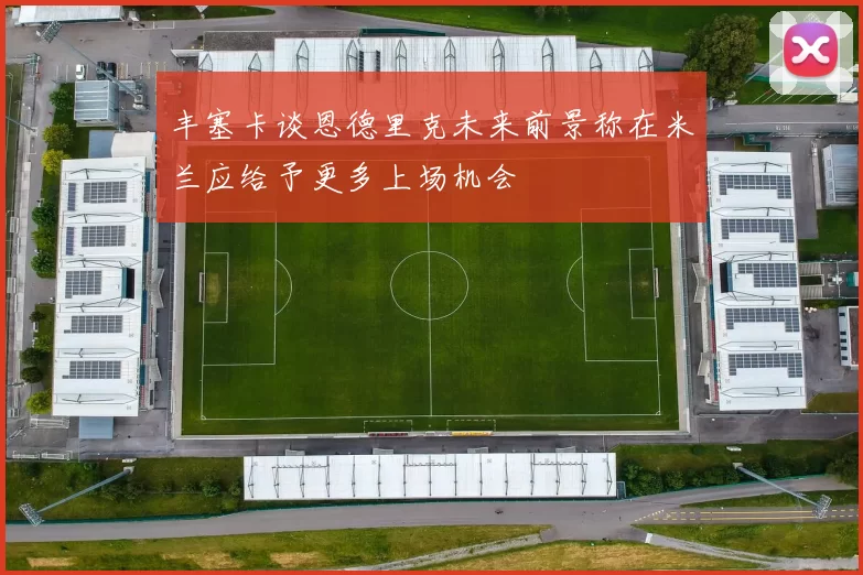 丰塞卡谈恩德里克未来前景称在米兰应给予更多上场机会